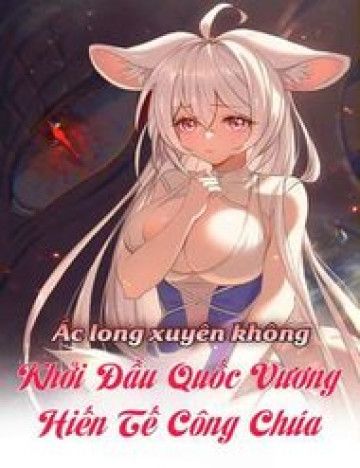 Ác Long Xuyên Không: Khởi Đầu Quốc Vương Hiến Tế Công Chúa